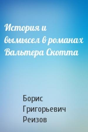 Обложка книги «История и вымысел в романах Вальтера Скотта» — Борис Григорьевич Реизов