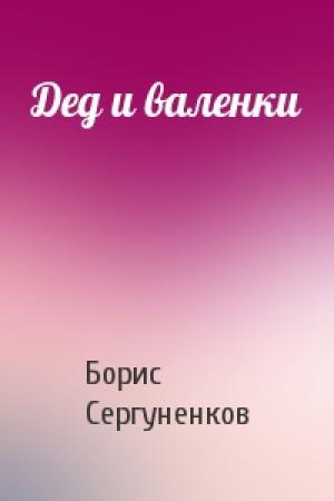 Обложка книги «Дед и валенки» — Борис Сергуненков