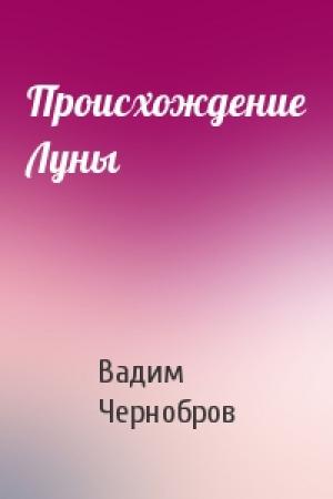 Обложка книги «Происхождение Луны» — Вадим Чернобров