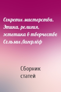 Секреты мастерства. Этика, религия, эстетика в творчестве Сельмы Лагерлёф