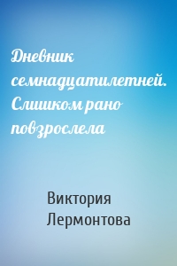 Дневник семнадцатилетней. Слишком рано повзрослела