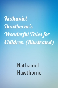 Nathaniel Hawthorne's Wonderful Tales for Children (Illustrated)