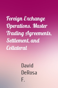 Foreign Exchange Operations. Master Trading Agreements, Settlement, and Collateral