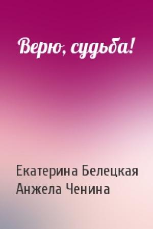 Обложка книги «Верю, судьба!» — Екатерина Белецкая, Анжела Ченина