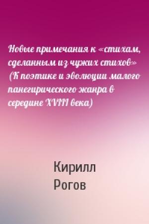 Обложка книги «Новые примечания к «стихам, сделанным из чужих стихов» (К поэтике и эволюции малого панегирического жанра в середине XVIII века)» — Кирилл Рогов