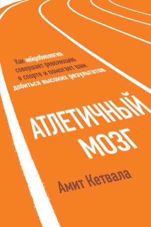 Обложка книги «Атлетичный мозг. Как нейробиология совершает революцию в спорте и помогает вам добиться высоких результатов» — Амит Кетвала