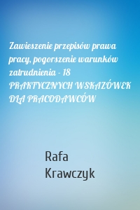 Zawieszenie przepisów prawa pracy, pogorszenie warunków zatrudnienia - 18 PRAKTYCZNYCH WSKAZÓWEK DLA PRACODAWCÓW