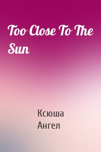 Too Close To The Sun