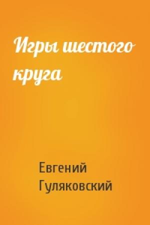 Обложка книги «Игры шестого круга» — Евгений Гуляковский