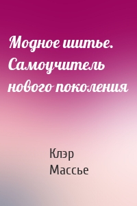 Модное шитье. Самоучитель нового поколения