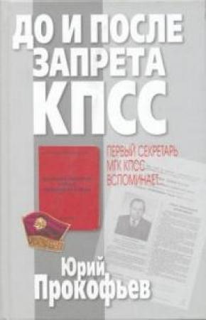 Обложка книги «До и после запрета КПСС. Первый секретарь МГК КПСС вспоминает...» — Юрий Прокофьев