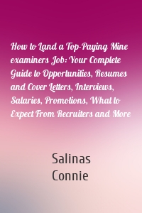 How to Land a Top-Paying Mine examiners Job: Your Complete Guide to Opportunities, Resumes and Cover Letters, Interviews, Salaries, Promotions, What to Expect From Recruiters and More