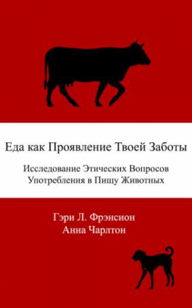 Обложка книги «Еда как проявление твоей заботы. Исследование этических вопросов употребления в пищу животных» — Гэри Фрэнсион, Анна Чарлтон