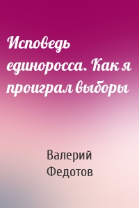 Исповедь единоросса. Как я проиграл выборы