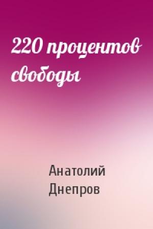 Обложка книги «220 процентов свободы» — Анатолий Днепров