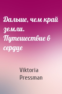 Дальше, чем край земли. Путешествие в сердце