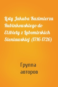 Listy Jakuba Kazimierza Rubinkowskiego do Elżbiety z Lubomirskich Sieniawskiej (1716-1726)