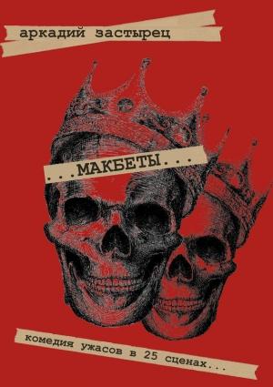Обложка книги «Макбеты. Комедия ужасов в 25 сценах…» — Аркадий Застырец