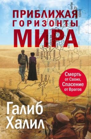Обложка книги «Приближая горизонты мира. Смерть от своих, спасение от врагов» — Галиб Халил
