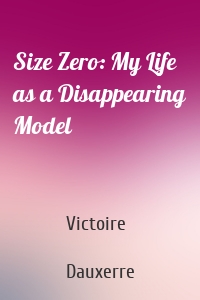 Size Zero: My Life as a Disappearing Model