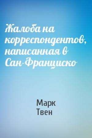 Обложка книги «Жалоба на корреспондентов, написанная в Сан-Франциско» — Марк Твен
