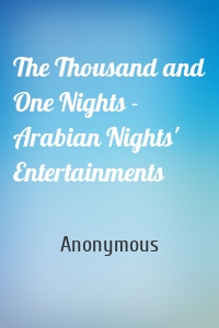 The Thousand and One Nights - Arabian Nights' Entertainments