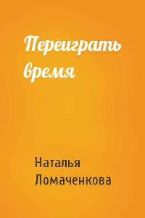 Обложка книги «Переиграть время» — Наталья Ломаченкова