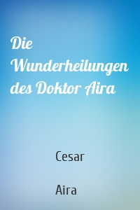 Die Wunderheilungen des Doktor Aira