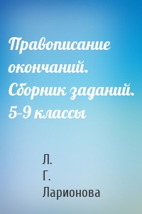 Правописание окончаний. Сборник заданий. 5–9 классы