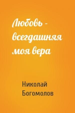 Обложка книги «Любовь - всегдашняя моя вера» — Н Богомолов