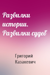 Развилки истории. Развилки судеб