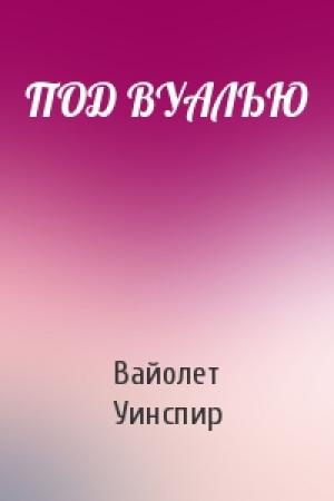 Обложка книги «ПОД ВУАЛЬЮ» — Вайолет Уинспир