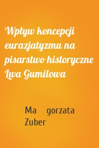 Wpływ koncepcji eurazjatyzmu na pisarstwo historyczne Lwa Gumilowa