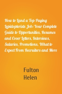 How to Land a Top-Paying Lepidopterists Job: Your Complete Guide to Opportunities, Resumes and Cover Letters, Interviews, Salaries, Promotions, What to Expect From Recruiters and More