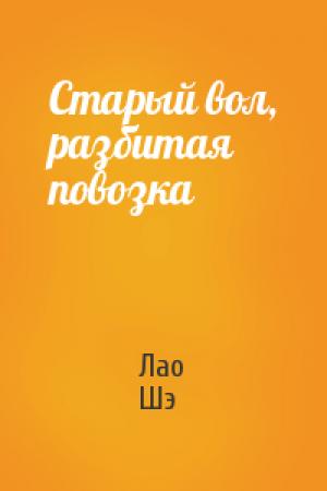 Обложка книги «Старый вол, разбитая повозка» — Лао Шэ