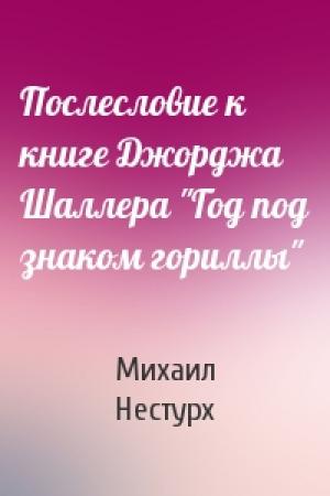 Обложка книги «Послесловие к книге Джорджа Шаллера "Год под знаком гориллы"» — Михаил Нестурх
