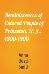 Reminiscences of Colored People of Princeton, N. J.: 1800-1900