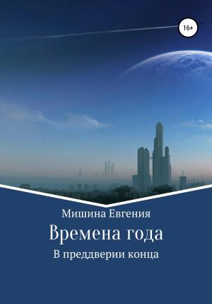 Обложка книги «Времена года. В преддверии конца» — Евгения Мишина