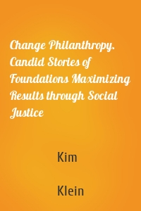 Change Philanthropy. Candid Stories of Foundations Maximizing Results through Social Justice