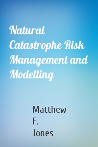 Natural Catastrophe Risk Management and Modelling