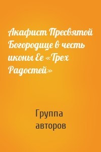 Акафист Пресвятой Богородице в честь иконы Ее «Трех Радостей»