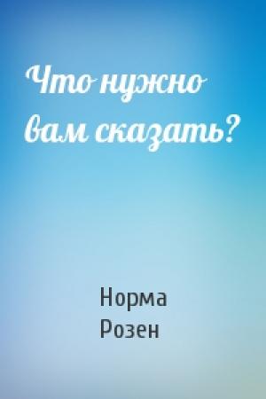 Обложка книги «Что нужно вам сказать?» — Норма Розен