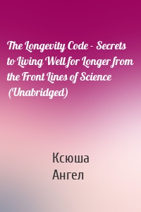 The Longevity Code - Secrets to Living Well for Longer from the Front Lines of Science (Unabridged)