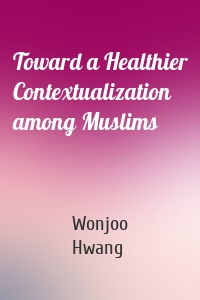 Toward a Healthier Contextualization among Muslims