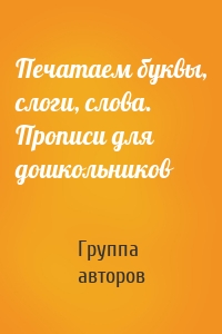 Печатаем буквы, слоги, слова. Прописи для дошкольников