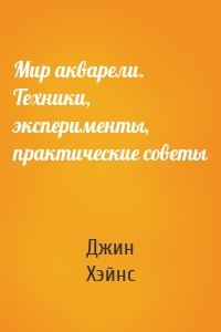 Мир акварели. Техники, эксперименты, практические советы