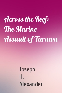 Across the Reef: The Marine Assault of Tarawa