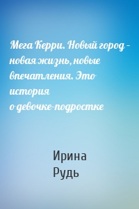 Мега Керри. Новый город – новая жизнь, новые впечатления. Это история о девочке-подростке