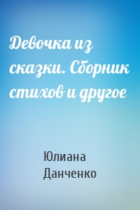Девочка из сказки. Сборник стихов и другое