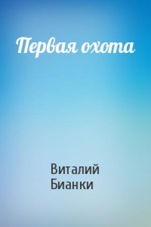 Обложка книги «Первая охота» — Виталий Бианки
